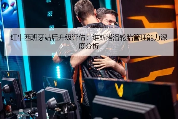 红牛西班牙站后升级评估：维斯塔潘轮胎管理能力深度分析 | hth